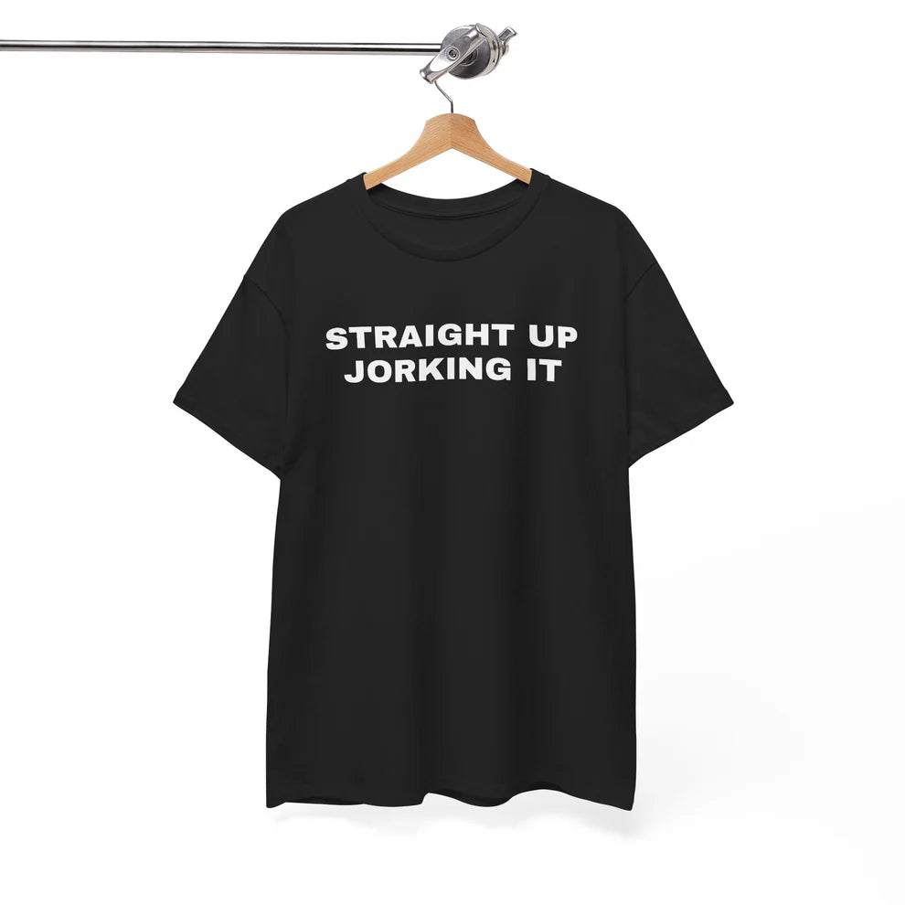 Straight Up Jorking It Shirt, Funny Internet Meme Tee, Sarcastic Humor T-Shirt