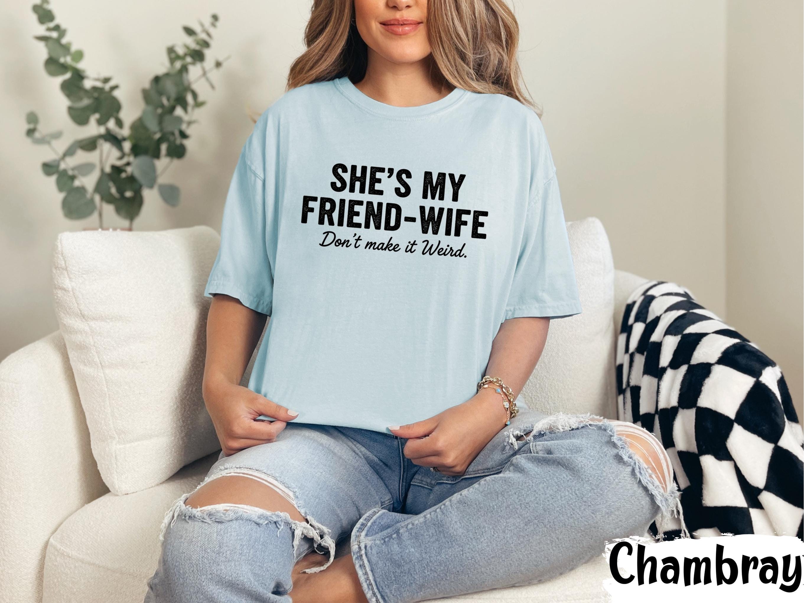 She’s My Friend Wife Shirt Funny Husband T Shirt Sarcastic Couple Humor Tee