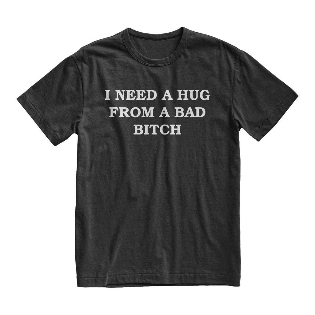 I Need A Hug From A Bad Bitch Tshirt, Offensive Humor Tee, Quote Tshirt