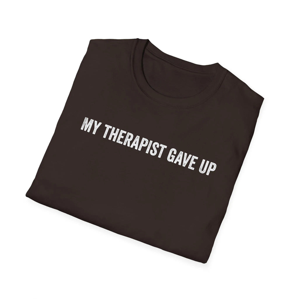 My Therapist Gave Up Shirt, Funny Quote Tee, Sarcastic Unisex T-Shirt