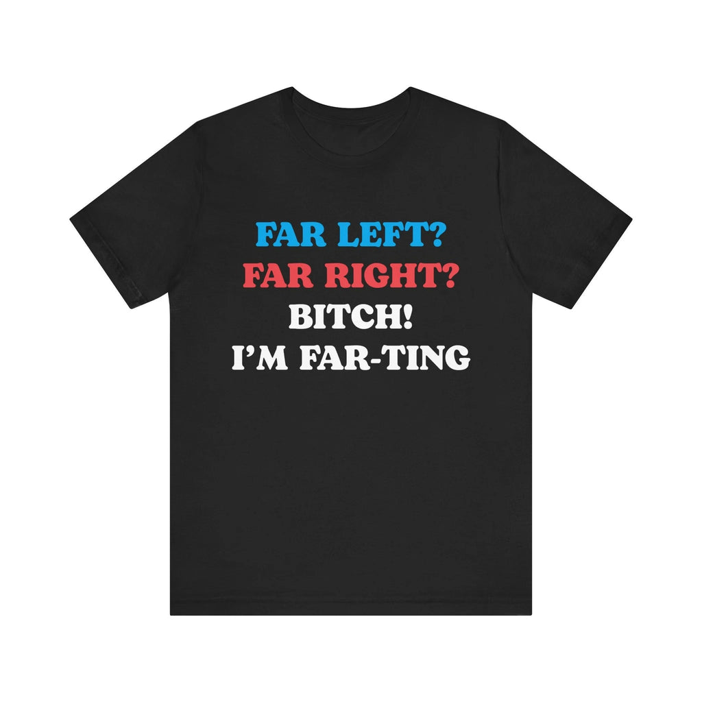 Far Left Far Right I’m Farting Shirt, Funny Meme Quote Tee, Unhinged Political Parody T-Shirt