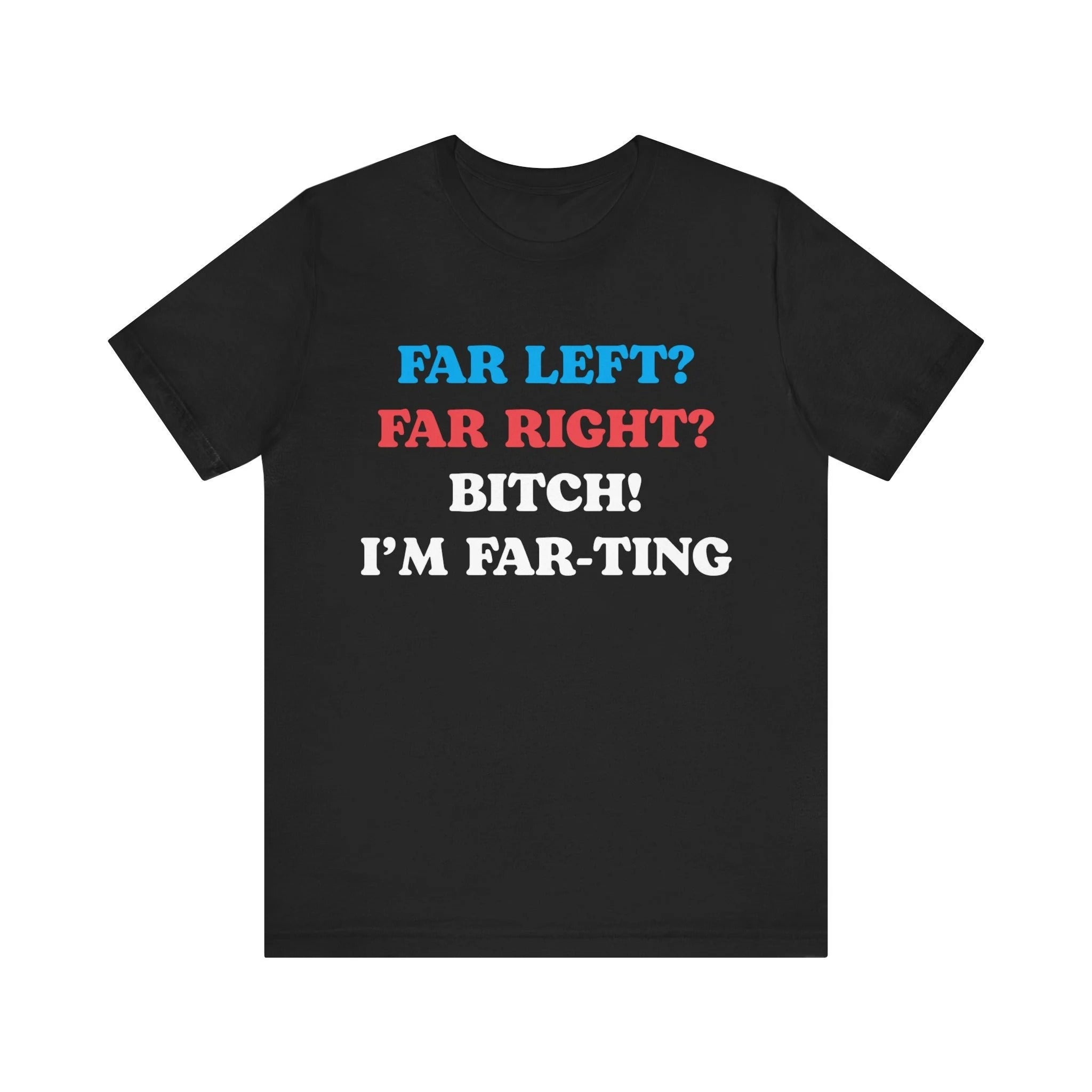 Far Left Far Right I’m Farting Shirt, Funny Meme Quote Tee, Unhinged Political Parody T-Shirt