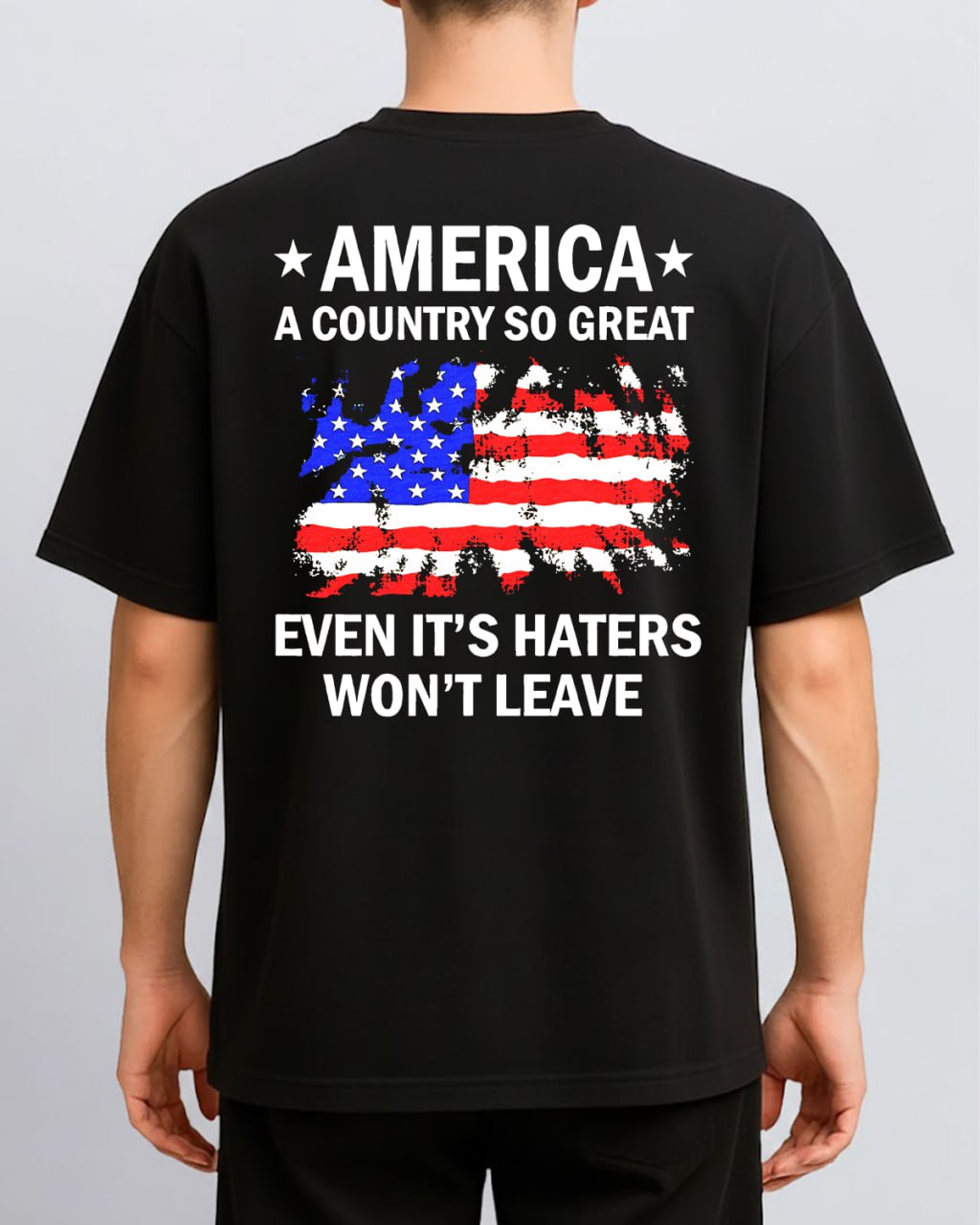 America A Country So Great Even It’s Haters Won’t Leave TShirt, Back Tshirt