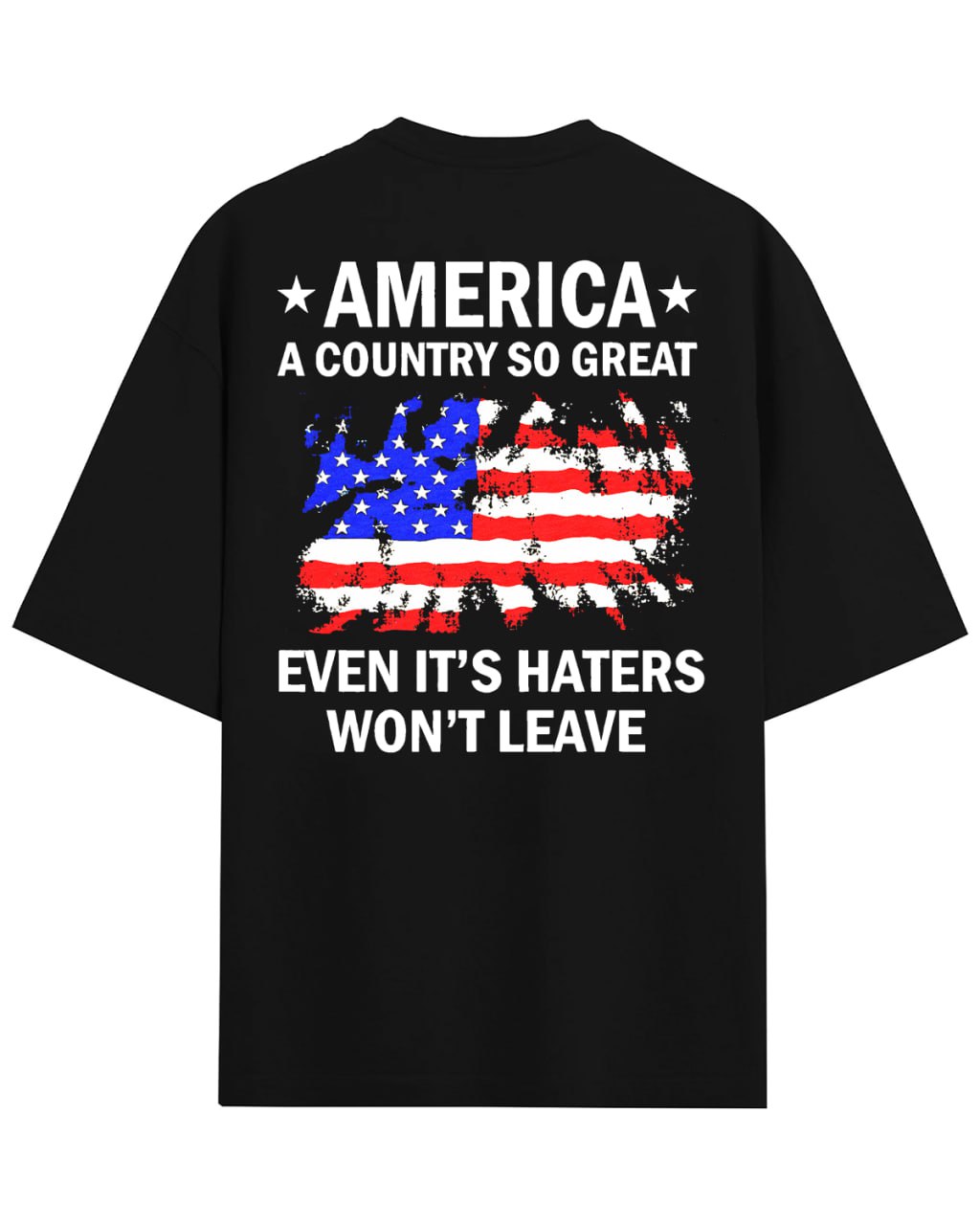 America A Country So Great Even It’s Haters Won’t Leave TShirt, Back Tshirt